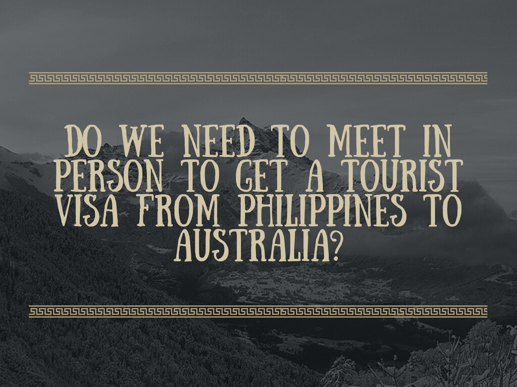 Do we need to meet in person to get a tourist visa from Philippines to Australia?