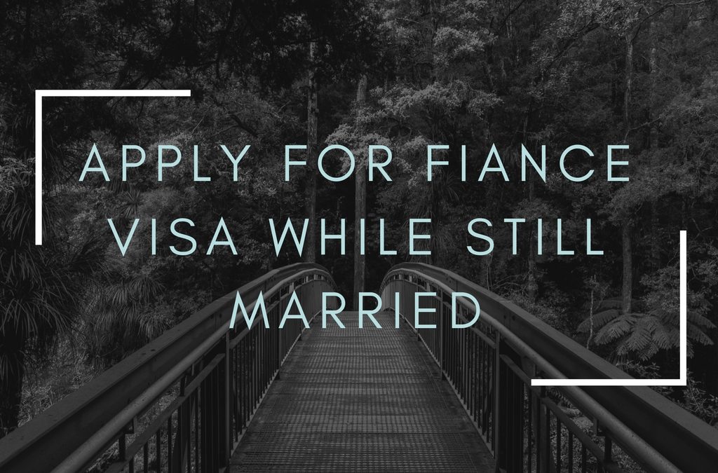Can you apply for fiancee visa while still married?