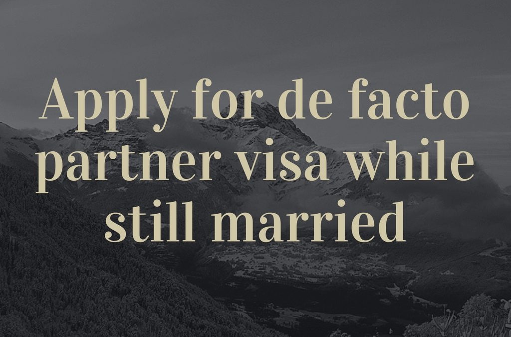 Can we apply for de facto partner visa while still married?