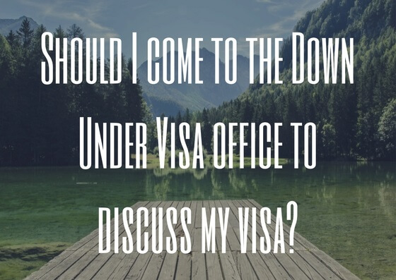 Should I come to the Down Under Visa office to discuss my visa?