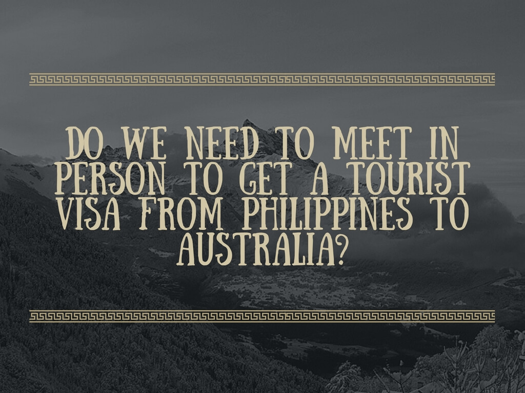 Do you need to meet in person first before you can get a tourist visa to Australia from Philippines?